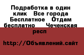 Подработка в один клик - Все города Бесплатное » Отдам бесплатно   . Чеченская респ.